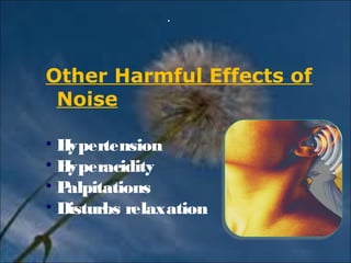 .. 
Other Harmful Effects of 
Noise 
• Hypertension 
• Hyperacidity 
• Palpitations 
• Disturbs relaxation 
 