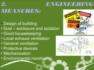 2. ENGINEERING 
MEASURES: 
• Design of building 
• Dust – enclosure and isolation 
• Good housekeeping 
• Local exhaust ventilation 
• General ventilation 
• Protective devices 
• Mechanization 
• Environmental monitoring 
 