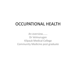 OCCUPATIONAL HEALTH
An overview…….
Dr Velmurugan
Kilpauk Medical College
Community Medicine post graduate
 