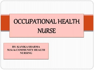 OCCUPATIONAL HEALTH
NURSE
BY: KANIKA SHARMA
M.Sc in COMMUNITY HEALTH
NURSING
 