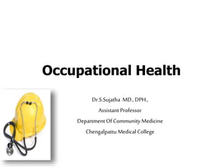 Occupational Health
Dr.S.Sujatha MD., DPH.,
Assistant Professor
Department Of Community Medicine
Chengalpattu Medical College
 