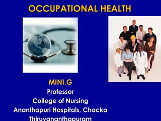 OCCUPATIONAL HEALTHOCCUPATIONAL HEALTH
MINI.G
Professor
College of Nursing
Ananthapuri Hospitals, Chacka
 