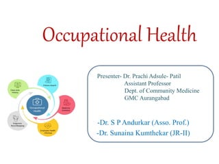 Occupational Health
-Dr. S P Andurkar (Asso. Prof.)
-Dr. Sunaina Kumthekar (JR-II)
Presenter- Dr. Prachi Adsule- Patil
Assistant Professor
Dept. of Community Medicine
GMC Aurangabad
 