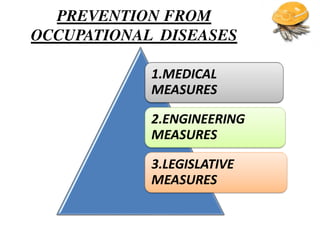 PREVENTION FROM
OCCUPATIONAL DISEASES
1.MEDICAL
MEASURES
2.ENGINEERING
MEASURES
3.LEGISLATIVE
MEASURES
 