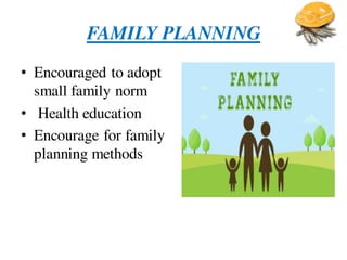 FAMILY PLANNING
• Encouraged to adopt
small family norm
• Health education
• Encourage for family
planning methods
 