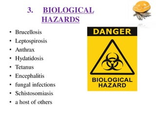 3. BIOLOGICAL
HAZARDS
• Brucellosis
• Leptospirosis
• Anthrax
• Hydatidosis
• Tetanus
• Encephalitis
• fungal infections
• Schistosomiasis
• a host of others
 