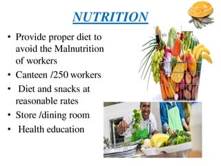 NUTRITION
• Provide proper diet to
avoid the Malnutrition
of workers
• Canteen /250 workers
• Diet and snacks at
reasonable rates
• Store /dining room
• Health education
 