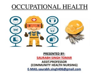 OCCUPATIONAL HEALTH
PRESENTED BY-
SAURABH SINGH TOMAR
ASSIT.PROFESSOR
(COMMUNITY HEALTH NURSING)
E-MAIL-saurabh.singh406@gmail.com
 
