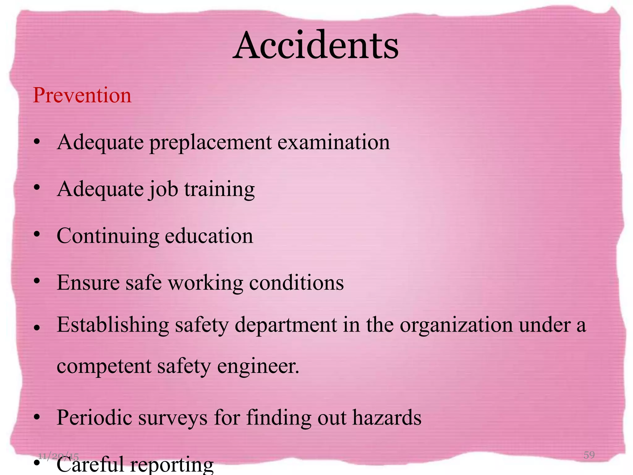 Accidents
Prevention
• Adequate preplacement examination
Adequate job training
Continuing education
•
•
• Ensure safe working conditions
• Establishing safety department in the organization under a
competent safety engineer.
• Periodic surveys for finding out hazards
•
11/2
C
0/1
a
5
reful reporting
59
 