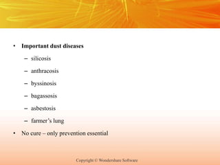 Copyright © Wondershare Software
• Important dust diseases
– silicosis
– anthracosis
– byssinosis
– bagassosis
– asbestosis
– farmer’s lung
• No cure – only prevention essential
 