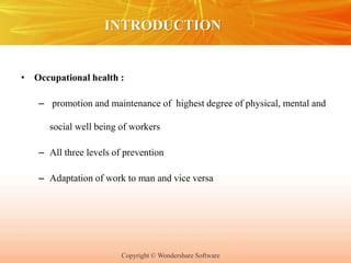 Copyright © Wondershare Software
INTRODUCTION
• Occupational health :
– promotion and maintenance of highest degree of physical, mental and
social well being of workers
– All three levels of prevention
– Adaptation of work to man and vice versa
 