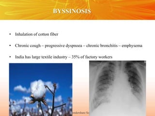 Copyright © Wondershare Software
BYSSINOSIS
• Inhalation of cotton fiber
• Chronic cough – progressive dyspnoea – chronic bronchitis – emphysema
• India has large textile industry – 35% of factory workers
 