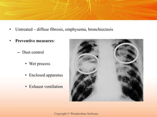 Copyright © Wondershare Software
• Untreated – diffuse fibrosis, emphysema, bronchiectasis
• Preventive measures:
– Dust control
• Wet process
• Enclosed apparatus
• Exhaust ventilation
 