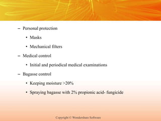 Copyright © Wondershare Software
– Personal protection
• Masks
• Mechanical filters
– Medical control
• Initial and periodical medical examinations
– Bagasse control
• Keeping moisture >20%
• Spraying bagasse with 2% propionic acid- fungicide
 