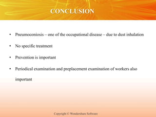Copyright © Wondershare Software
CONCLUSION
• Pneumoconiosis – one of the occupational disease – due to dust inhalation
• No specific treatment
• Prevention is important
• Periodical examination and preplacement examination of workers also
important
 