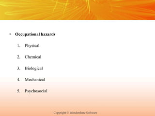 Copyright © Wondershare Software
• Occupational hazards
1. Physical
2. Chemical
3. Biological
4. Mechanical
5. Psychosocial
 