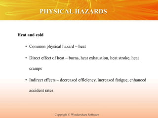 Copyright © Wondershare Software
PHYSICAL HAZARDS
Heat and cold
• Common physical hazard – heat
• Direct effect of heat – burns, heat exhaustion, heat stroke, heat
cramps
• Indirect effects – decreased efficiency, increased fatigue, enhanced
accident rates
 