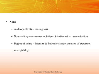 Copyright © Wondershare Software
• Noise
– Auditory effects – hearing loss
– Non auditory – nervousness, fatigue, interfere with communication
– Degree of injury – intensity & frequency range, duration of exposure,
susceptibility
 