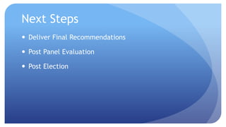 Next Steps 
 Deliver Final Recommendations 
 Post Panel Evaluation 
 Post Election 
 