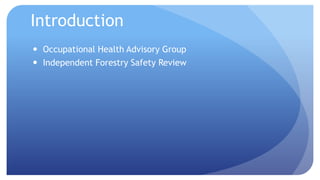 Introduction 
 Occupational Health Advisory Group 
 Independent Forestry Safety Review 
 
