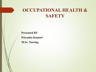 OCCUPATIONAL HEALTH &
SAFETY
Presented BY
Priyanka Kumari
M.Sc. Nursing
 