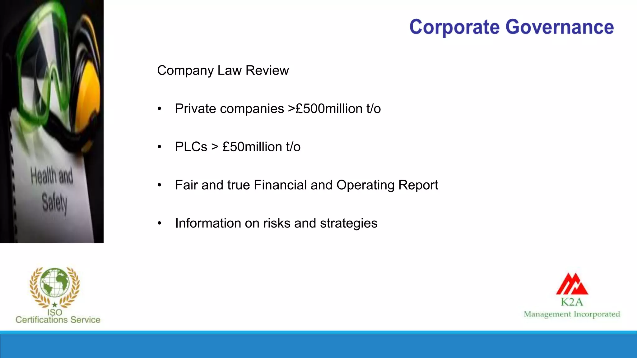 Company Law Review
• Private companies >£500million t/o
• PLCs > £50million t/o
• Fair and true Financial and Operating Report
• Information on risks and strategies
 