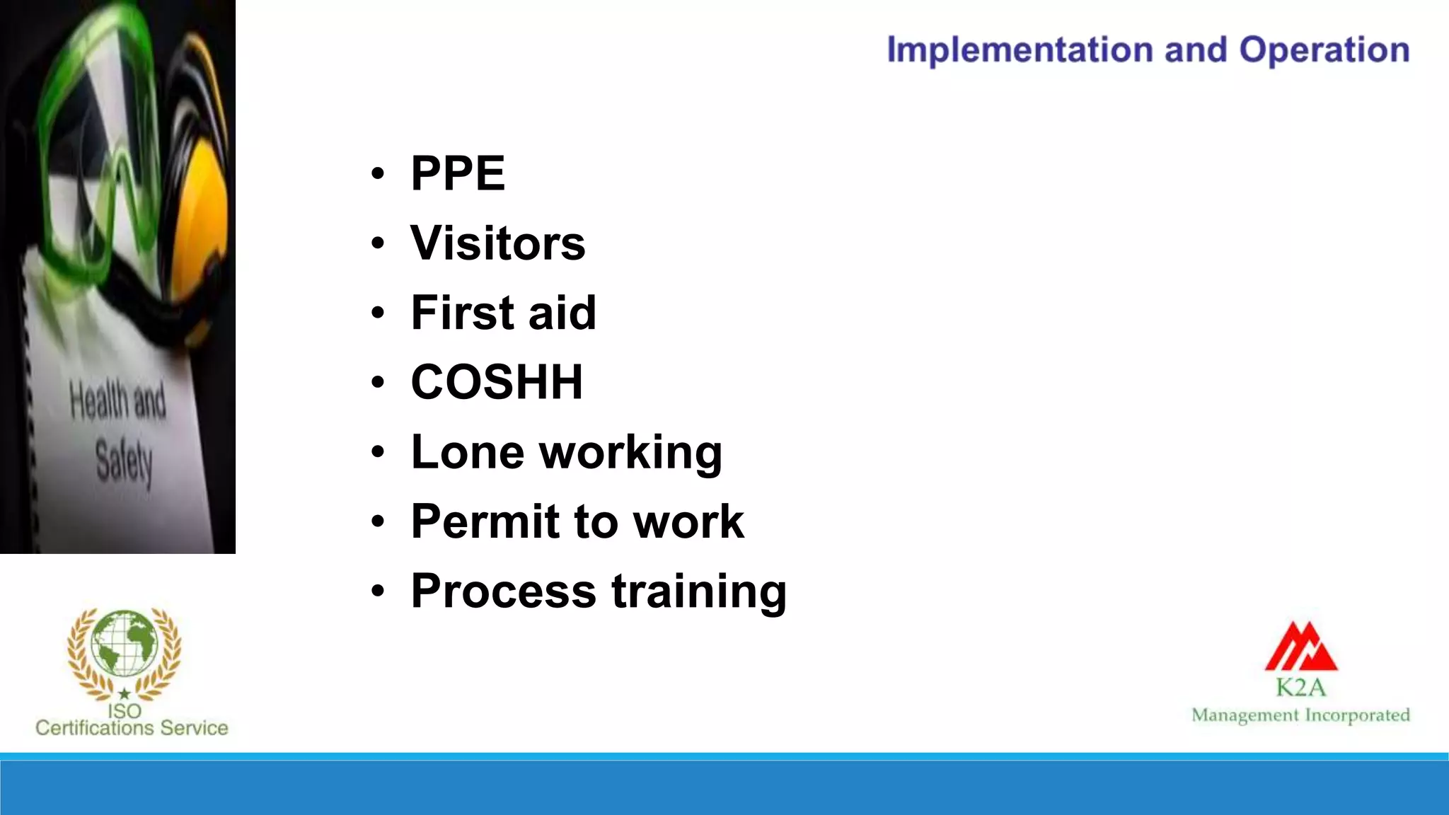 • PPE
• Visitors
• First aid
• COSHH
• Lone working
• Permit to work
• Process training
 