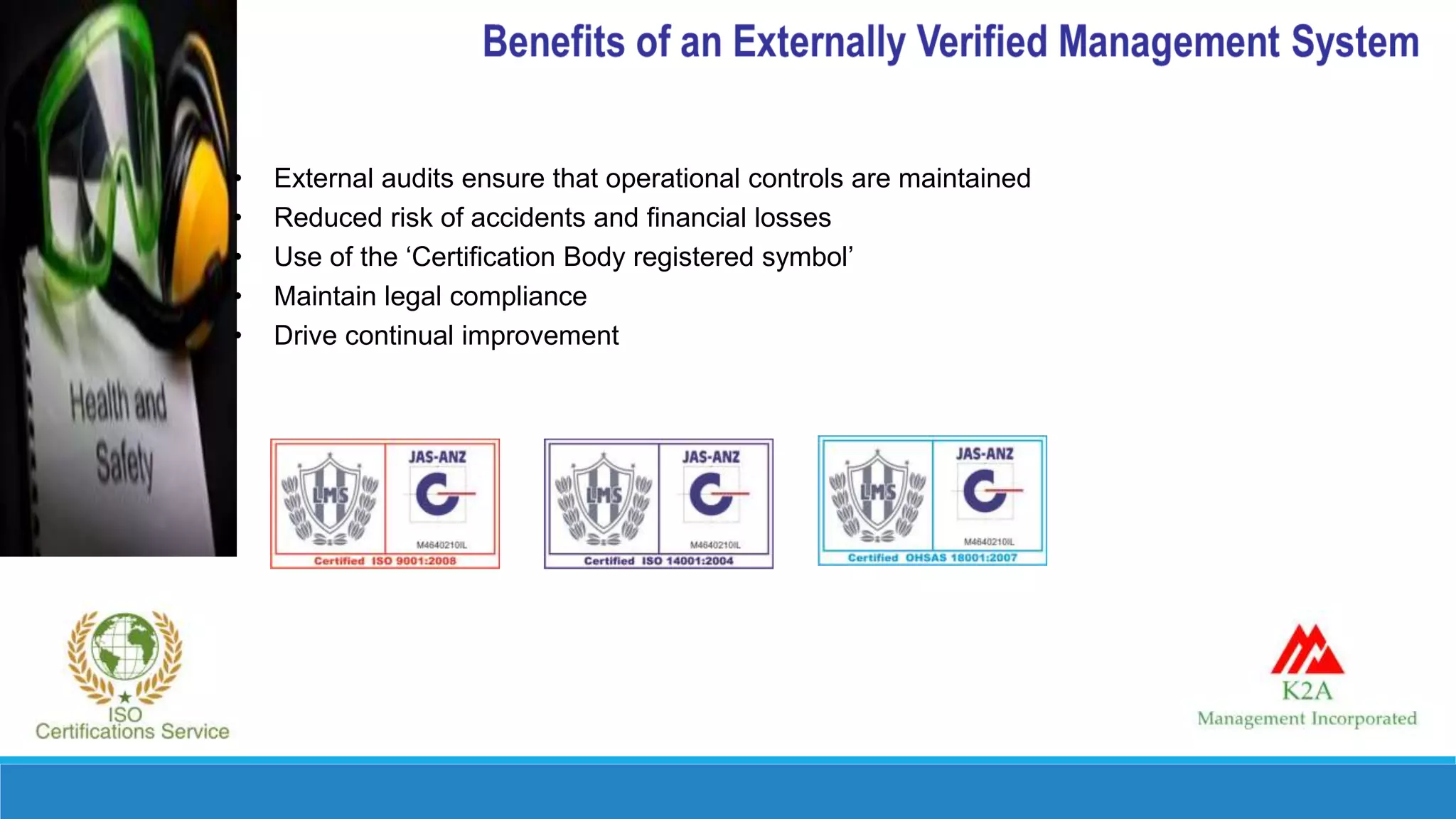 • External audits ensure that operational controls are maintained
• Reduced risk of accidents and financial losses
• Use of the ‘Certification Body registered symbol’
• Maintain legal compliance
• Drive continual improvement
 