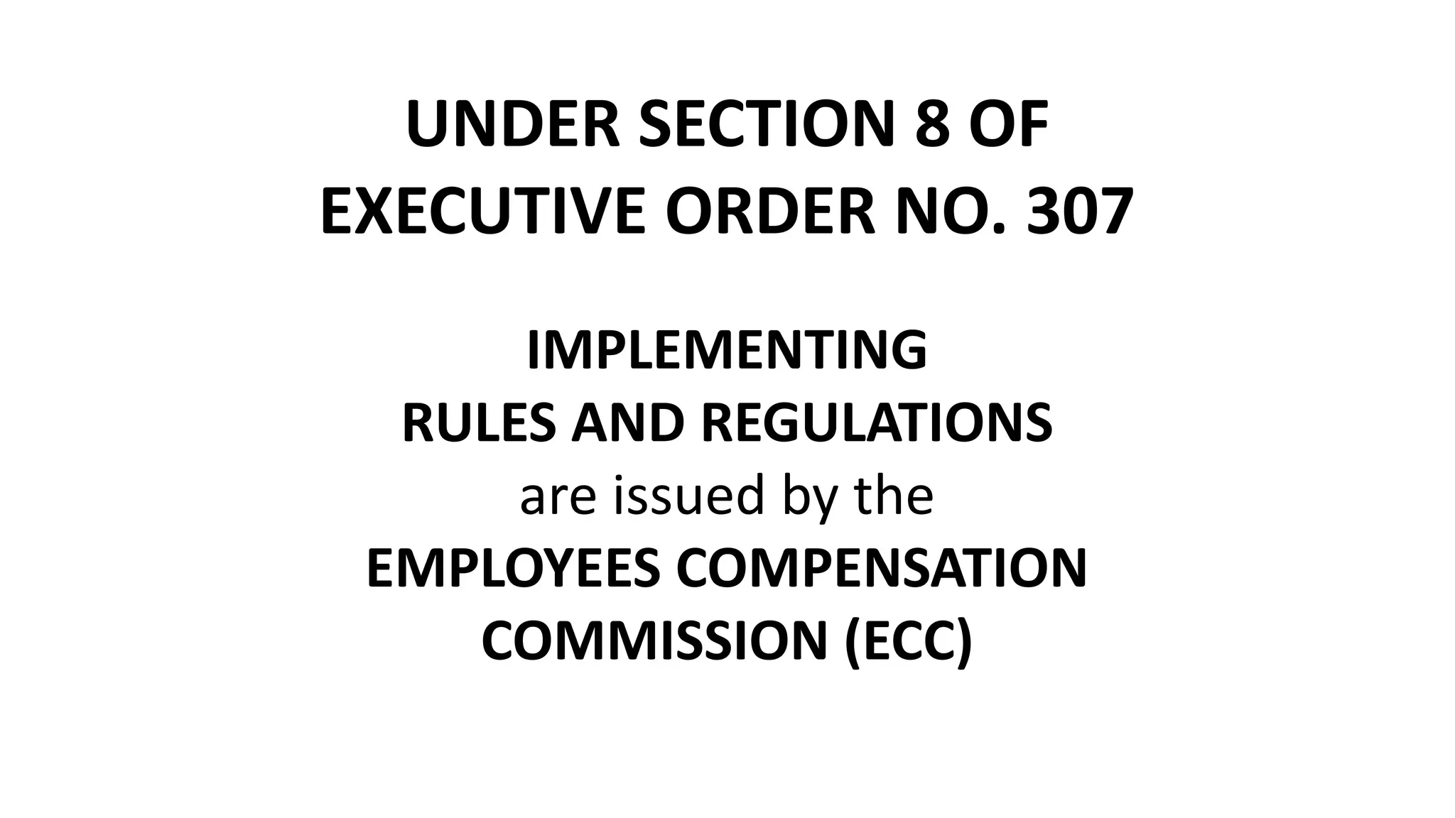 UNDER SECTION 8 OF
EXECUTIVE ORDER NO. 307
IMPLEMENTING
RULES AND REGULATIONS
are issued by the
EMPLOYEES COMPENSATION
COMMISSION (ECC)
 