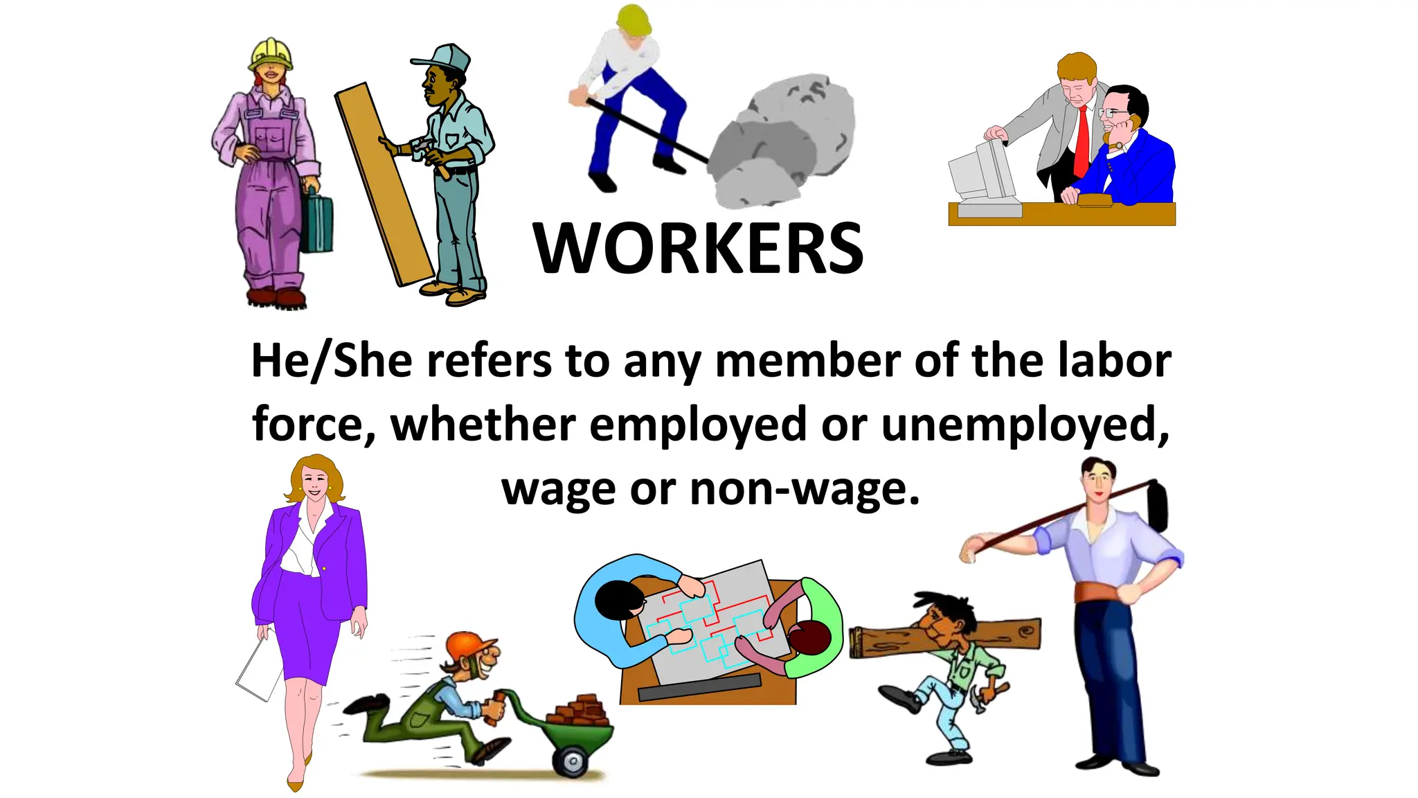 He/She refers to any member of the labor
force, whether employed or unemployed,
wage or non-wage.
WORKERS
 
