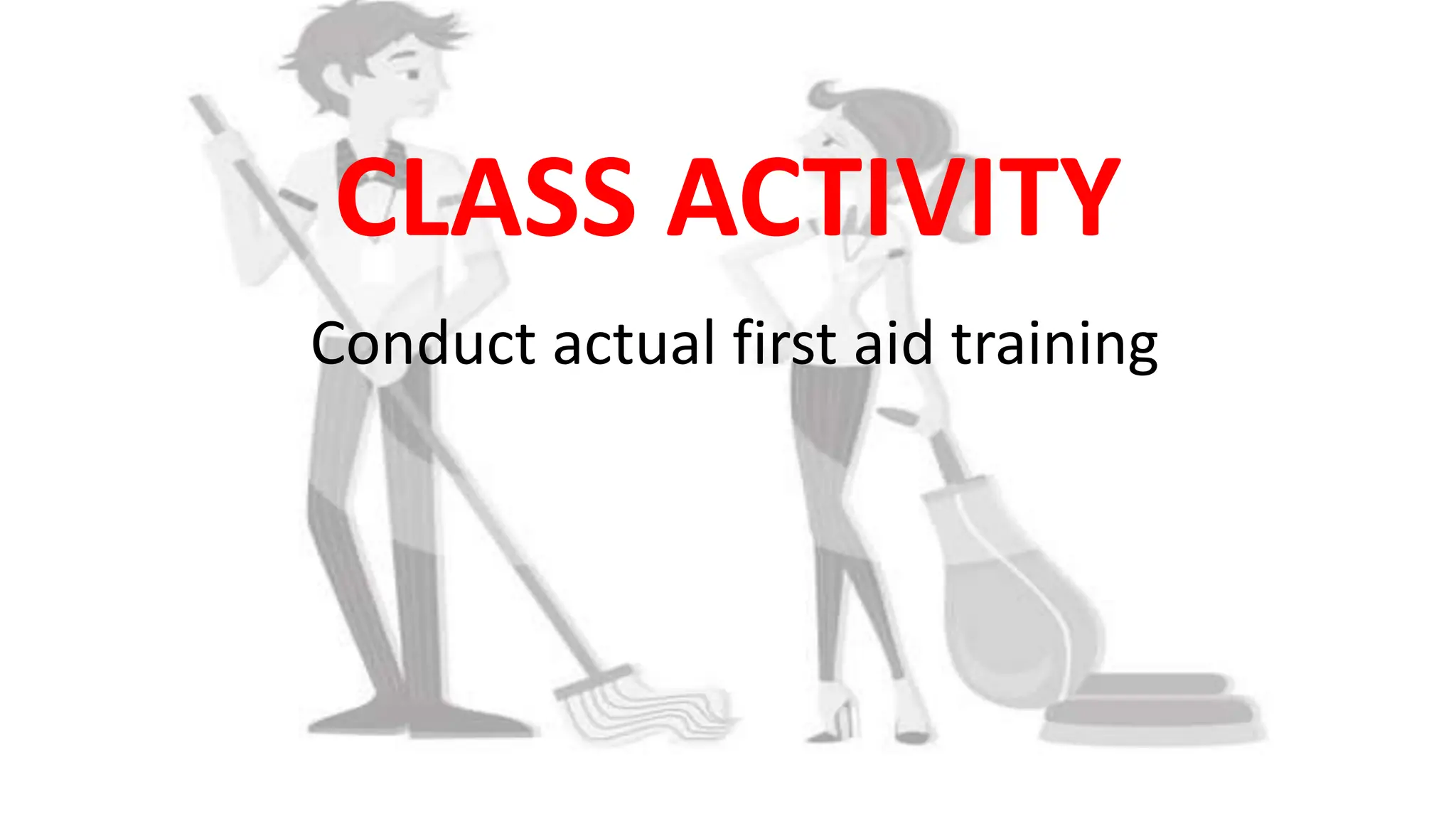 Conduct actual first aid training
CLASS ACTIVITY
 