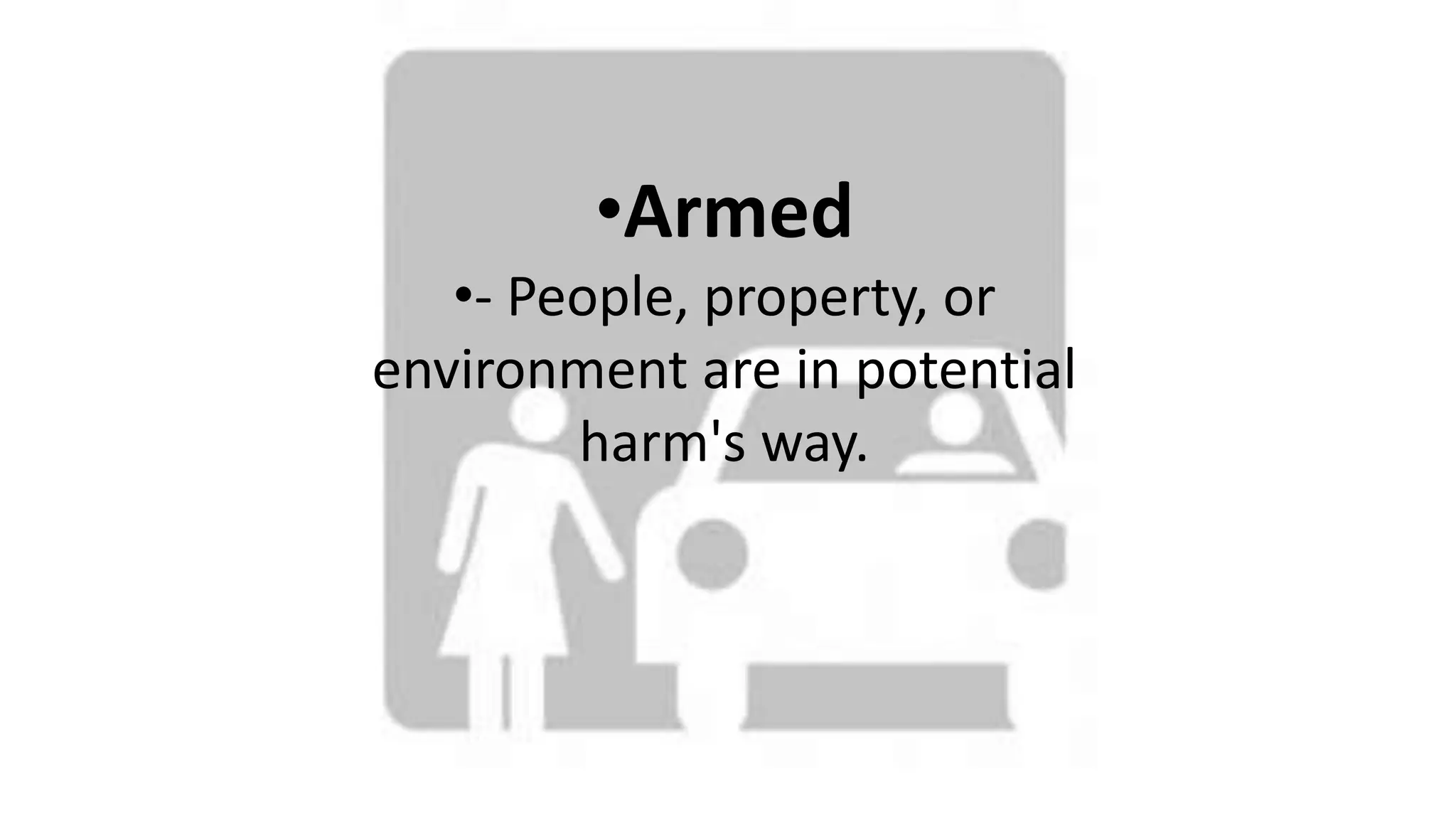 •Armed
•- People, property, or
environment are in potential
harm's way.
 
