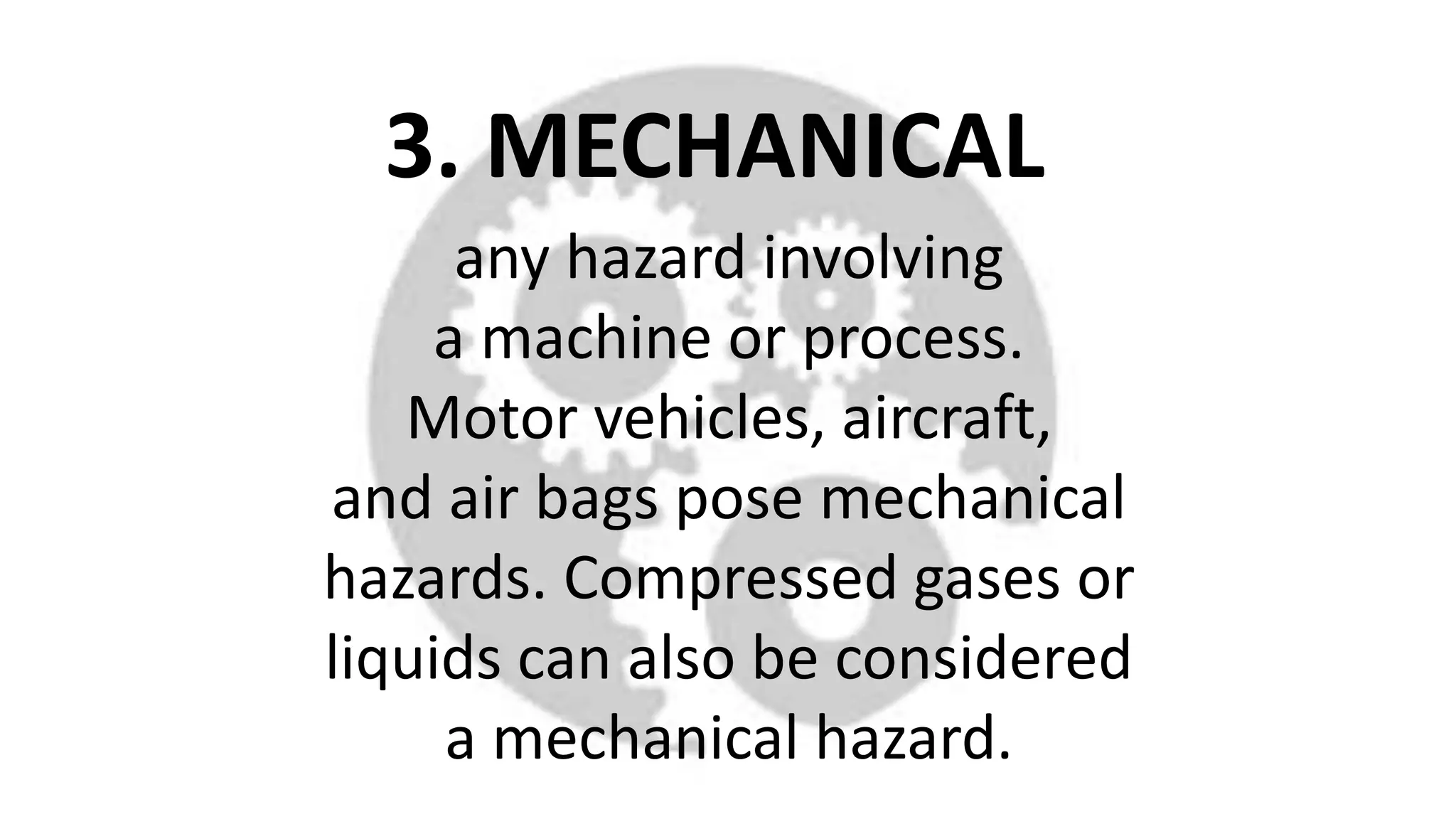 3. MECHANICAL
any hazard involving
a machine or process.
Motor vehicles, aircraft,
and air bags pose mechanical
hazards. Compressed gases or
liquids can also be considered
a mechanical hazard.
 