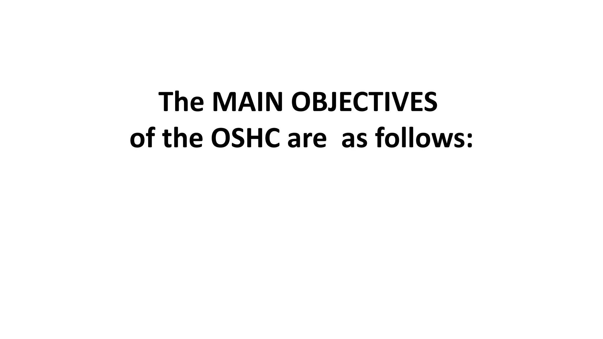 The MAIN OBJECTIVES
of the OSHC are as follows:
 