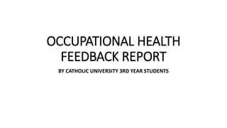 OCCUPATIONAL HEALTH
FEEDBACK REPORT
BY CATHOLIC UNIVERSITY 3RD YEAR STUDENTS
 