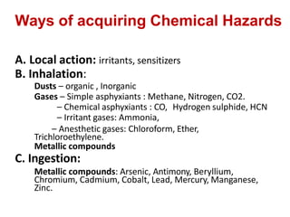 Ways of acquiring Chemical Hazards
A. Local action: irritants, sensitizers
B. Inhalation:
Dusts – organic , Inorganic
Gase...