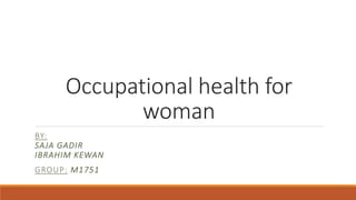 Occupational health for
woman
BY:
SAJA GADIR
IBRAHIM KEWAN
GROUP: M1751
 