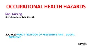 OCCUPATIONAL HEALTH HAZARDS
Soni Gurung
Bachleor in Public Health
SOURCE:-PARK’S TEXTBOOK OF PREVENTIVE AND SOCIAL
MEDICINE
K.PARK
 