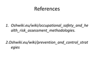 References
1. Oshwiki.eu/wiki/occupational_safety_and_he
alth_risk_assessment_methodologies.
2.Oshwiki.eu/wiki/prevention_and_control_strat
egies
 