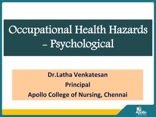 Occupational Health Hazards
- Psychological
Dr.Latha Venkatesan
Principal
Apollo College of Nursing, Chennai
 
