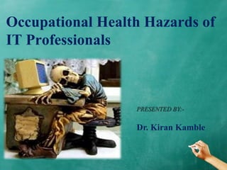 Occupational Health Hazards of
IT Professionals
PRESENTED BY:-
Dr. Kiran Kamble
 