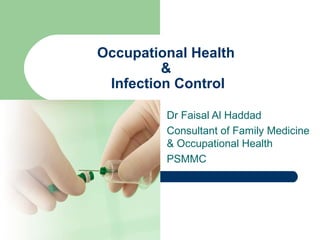 Occupational Health
&
Infection Control
Dr Faisal Al Haddad
Consultant of Family Medicine
& Occupational Health
PSMMC

 