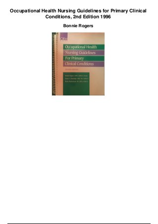 Occupational Health Nursing Guidelines for Primary Clinical
Conditions, 2nd Edition 1996
Bonnie Rogers
 