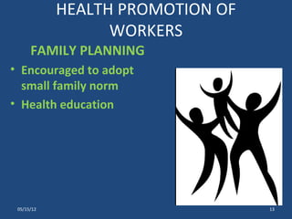 HEALTH PROMOTION OF
                  WORKERS
      FAMILY PLANNING
• Encouraged to adopt
  small family norm
• Health education




 05/15/12                         13
 