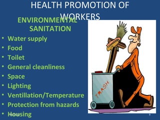 HEALTH PROMOTION OF
                   WORKERS
          ENVIRONMENTAL
               SANITATION
•   Water supply
•   Food
•   Toilet
•   General cleanliness
•   Space
•   Lighting
•   Ventillation/Temperature
•   Protection from hazards
•   Housing
    05/15/12                       9
 