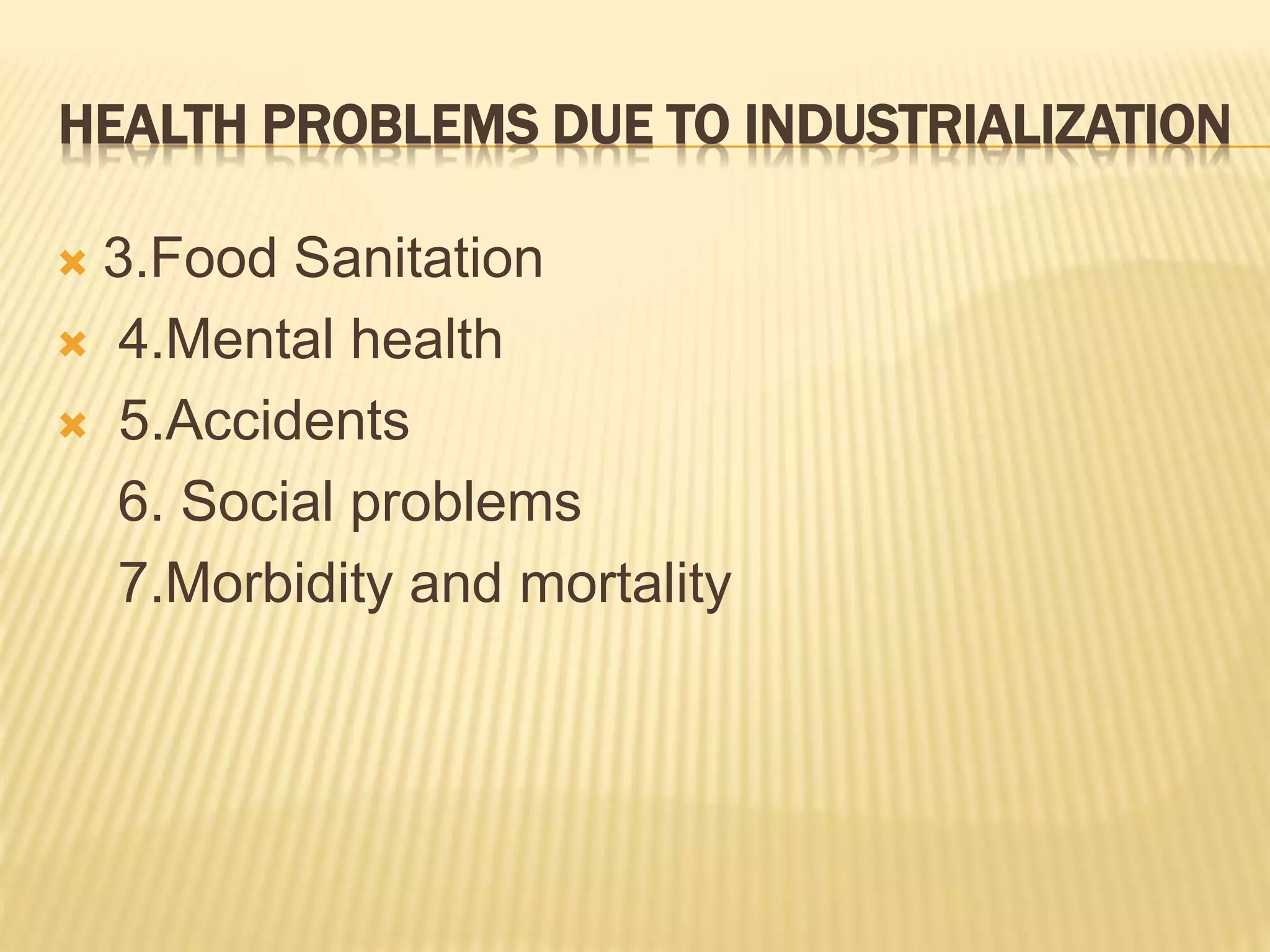 HEALTH PROBLEMS DUE TO INDUSTRIALIZATION
 3.Food Sanitation
 4.Mental health
 5.Accidents
6. Social problems
7.Morbidity and mortality
 
