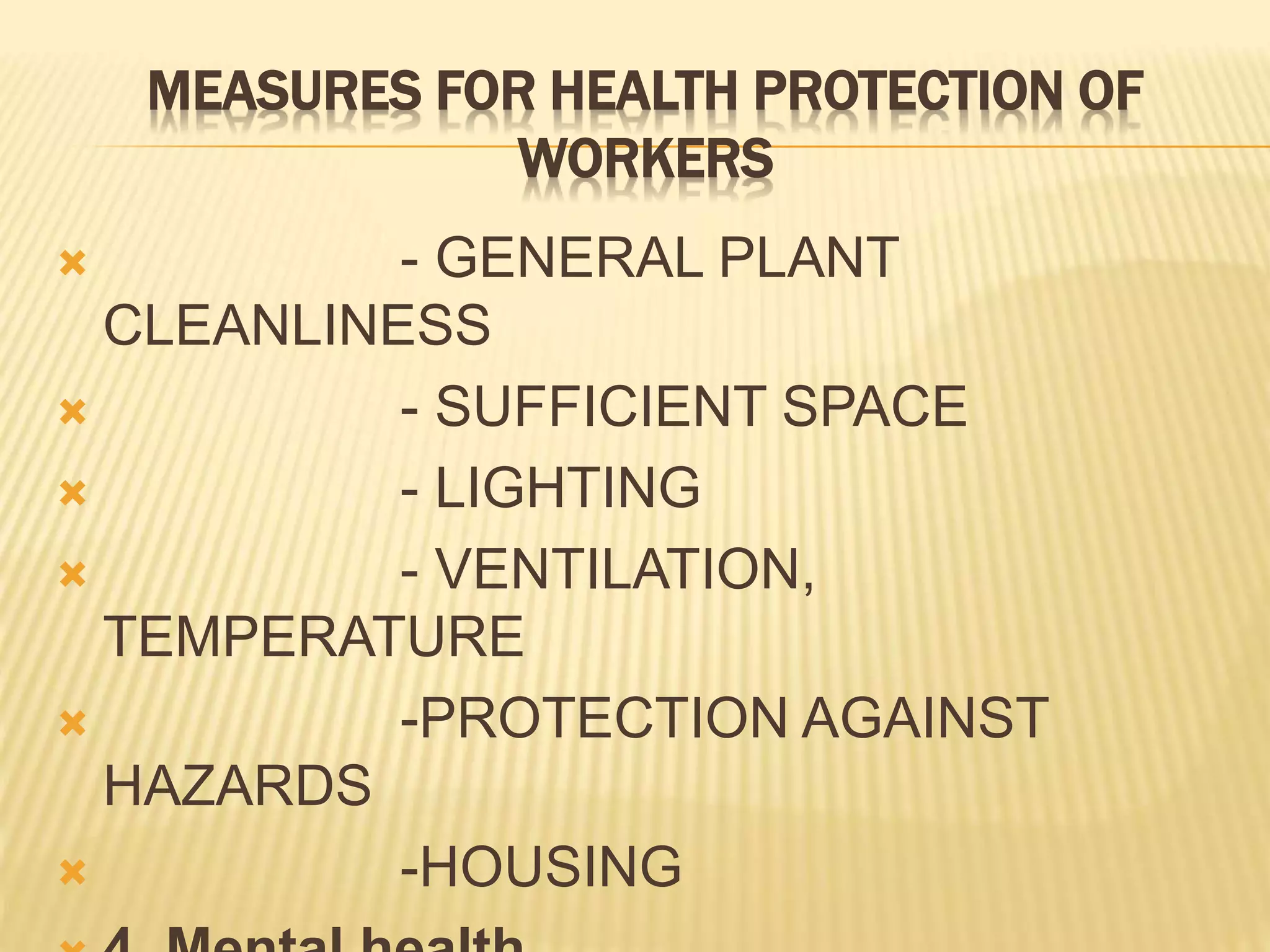 MEASURES FOR HEALTH PROTECTION OF
WORKERS
 - GENERAL PLANT
CLEANLINESS
 - SUFFICIENT SPACE
 - LIGHTING
 - VENTILATION,
TEMPERATURE
 -PROTECTION AGAINST
HAZARDS
 -HOUSING
 