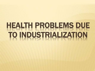 HEALTH PROBLEMS DUE
TO INDUSTRIALIZATION
 