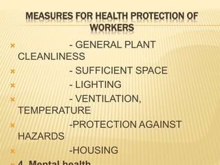 MEASURES FOR HEALTH PROTECTION OF
WORKERS
 - GENERAL PLANT
CLEANLINESS
 - SUFFICIENT SPACE
 - LIGHTING
 - VENTILATION,
TEMPERATURE
 -PROTECTION AGAINST
HAZARDS
 -HOUSING
 