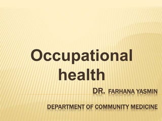 DR. FARHANA YASMIN
DEPARTMENT OF COMMUNITY MEDICINE
Occupational
health
 